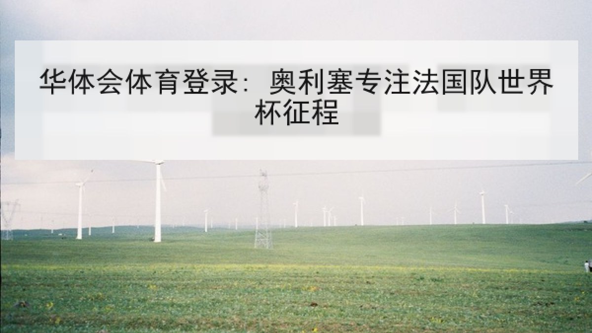 华体会体育登录: 奥利塞专注法国队世界杯征程 华体会体育登录: 奥利塞专注法国队世界杯征程