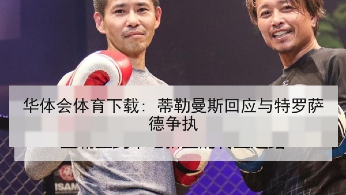 华体会体育下载: 蒂勒曼斯回应与特罗萨德争执