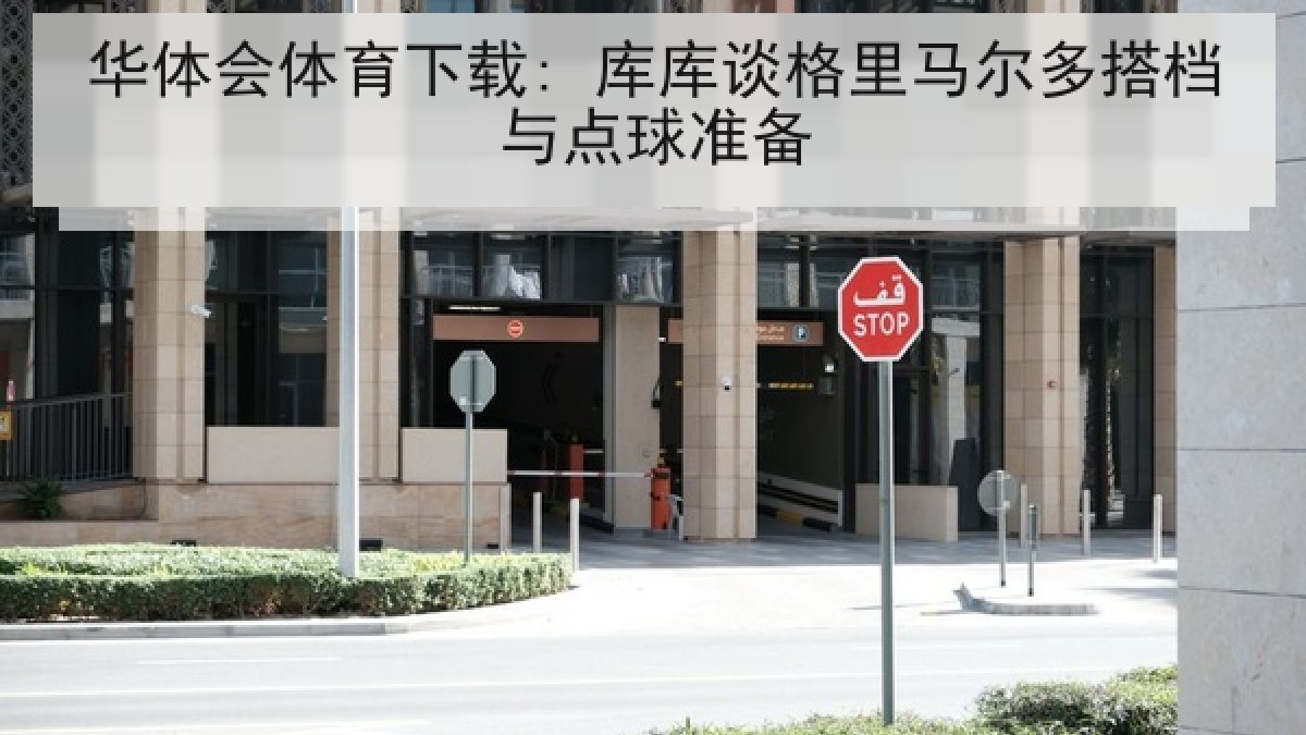 华体会体育下载: 库库谈格里马尔多搭档与点球准备